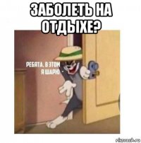 заболеть на отдыхе? 