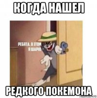 когда нашел редкого покемона