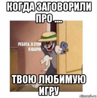 когда заговорили про .... твою любимую игру