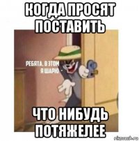 когда просят поставить что нибудь потяжелее