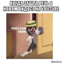 когда зашла речь о новом видосе на youtube 