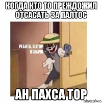 когда кто то преждожил отсасать за палтос ан пахса тор