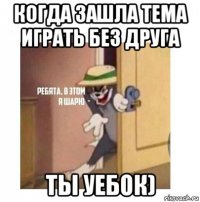 когда зашла тема играть без друга ты уебок)