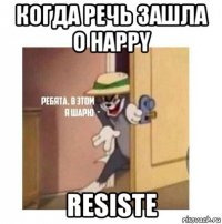 когда речь зашла о happy resiste