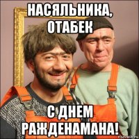 насяльника, отабек с днем ражденамана!