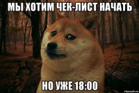 мы хотим чек-лист начать но уже 18:00