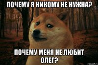 почему я никому не нужна? почему меня не любит олег?