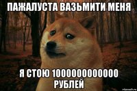 пажалуста вазьмити меня я стою 1000000000000 рублей