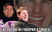  не пизди. не говорил я такого