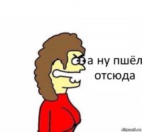 а ну пшёл отсюда