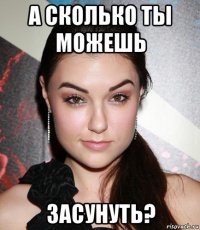 а сколько ты можешь засунуть?