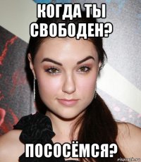 когда ты свободен? пососёмся?