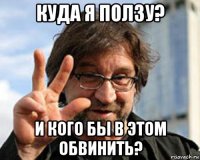 куда я ползу? и кого бы в этом обвинить?