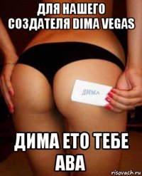 для нашего создателя dima vegas дима ето тебе ава