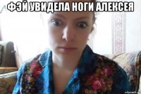 фэй увидела ноги алексея 