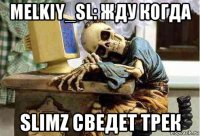 melkiy_sl: жду когда slimz сведет трек