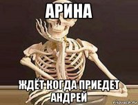 арина ждёт когда приедет андрей