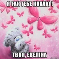 я так тебе кохаю ! твоя, евеліна