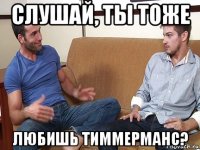 слушай, ты тоже любишь тиммерманс?