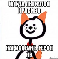 когда пытался красиво нарисовать героя кв