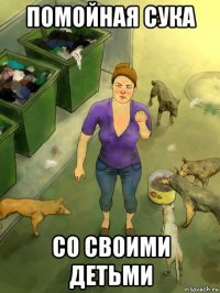 помойная сука со своими детьми