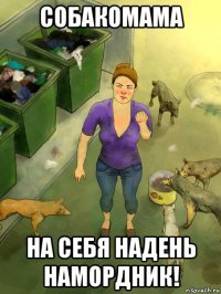 собакомама на себя надень намордник!