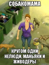 собакомама кругом одни нелюди, маньяки и живодёры