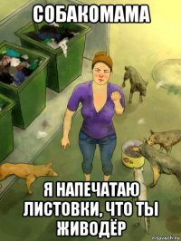 собакомама я напечатаю листовки, что ты живодёр