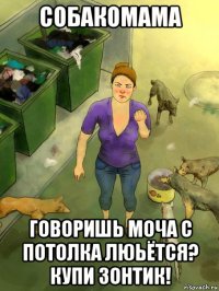 собакомама говоришь моча с потолка люьётся? купи зонтик!