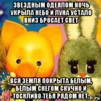 звездным одеялом ночь укрыла небо и луна устало вниз бросает свет вся земля покрыта белым, белым снегом скучно и тоскливо тебя рядом нет.