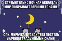 стремительно ночная акварель мир покрывает серыми тонами. спи, мирачка, пускай тебя постель укачивает радужными снами.