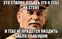 это сталин добавь его к себе на стену и тебе не придется пиздить бабло у бабушки