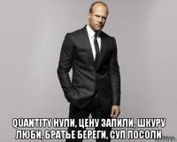  quantity нули, цену запили, шкуру люби, братье береги, суп посоли