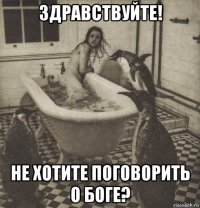 здравствуйте! не хотите поговорить о боге?