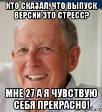 кто сказал, что выпуск версии это стресс? мне 27 а я чувствую себя прекрасно!