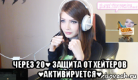  через 20♥ защита от хейтеров ♥активируется♥