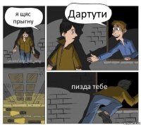 я щяс прыгну Дартути пизда тебе