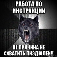 работа по инструкции не причина не схватить пиздюлей!!