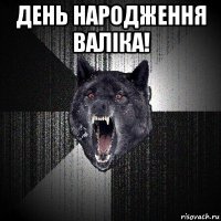 день народження валіка! 