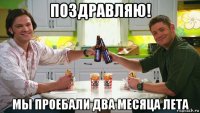 поздравляю! мы проебали два месяца лета