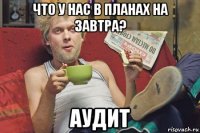 что у нас в планах на завтра? аудит