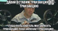 давай вставим транзакцию в транзакцию чтобы пользователь мог запускть транзакцию пока запускает транзакцию...