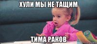 хули мы не тащим тима раков