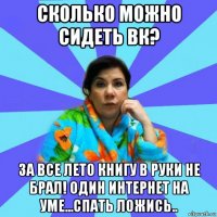 сколько можно сидеть вк? за все лето книгу в руки не брал! один интернет на уме...спать ложись..