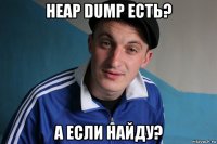 heap dump есть? а если найду?