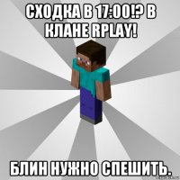 сходка в 17:00!? в клане rplay! блин нужно спешить.