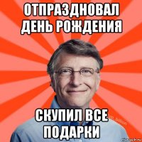 отпраздновал день рождения скупил все подарки