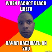 when расист black цвета начал наезжать on you