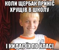 коли щербак приніс хрущів в школу і кидає їх по класі