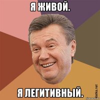 я живой. я легитивный.